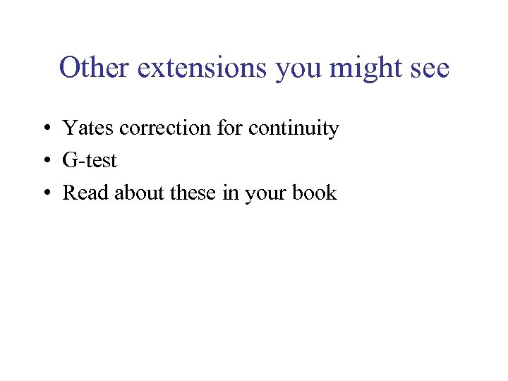 Other extensions you might see • Yates correction for continuity • G-test • Read