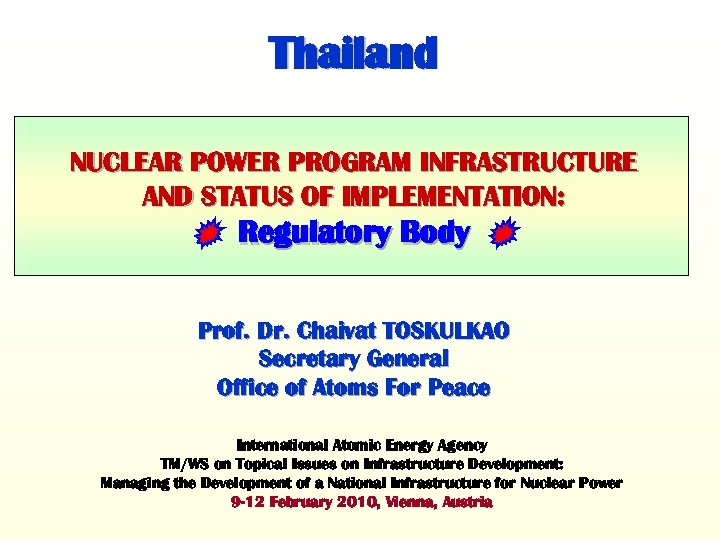 Thailand NUCLEAR POWER PROGRAM INFRASTRUCTURE AND STATUS OF IMPLEMENTATION: Regulatory Body Prof. Dr. Chaivat