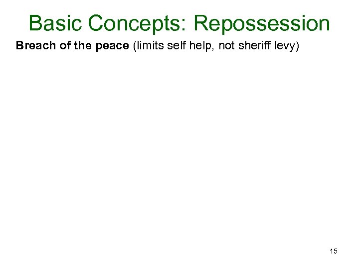 Basic Concepts: Repossession Breach of the peace (limits self help, not sheriff levy) 15
