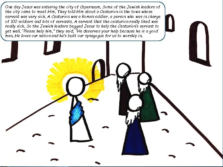 One day Jesus was entering the city of Capernaum. Some of the Jewish leaders