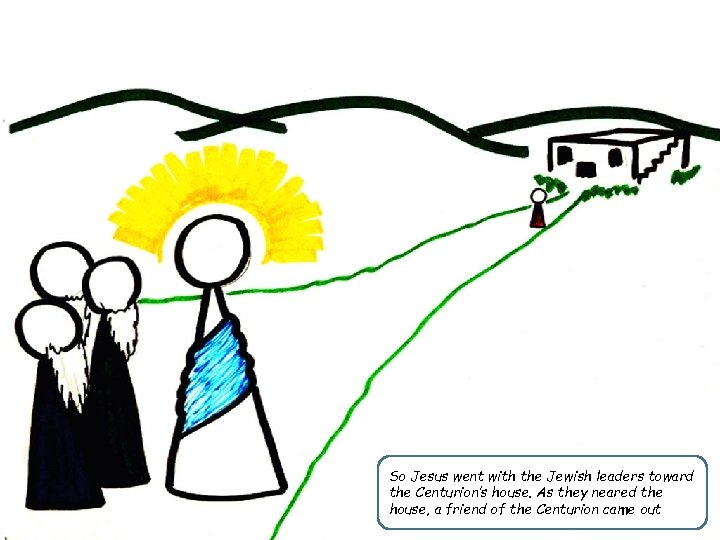 So Jesus went with the Jewish leaders toward the Centurion’s house. As they neared