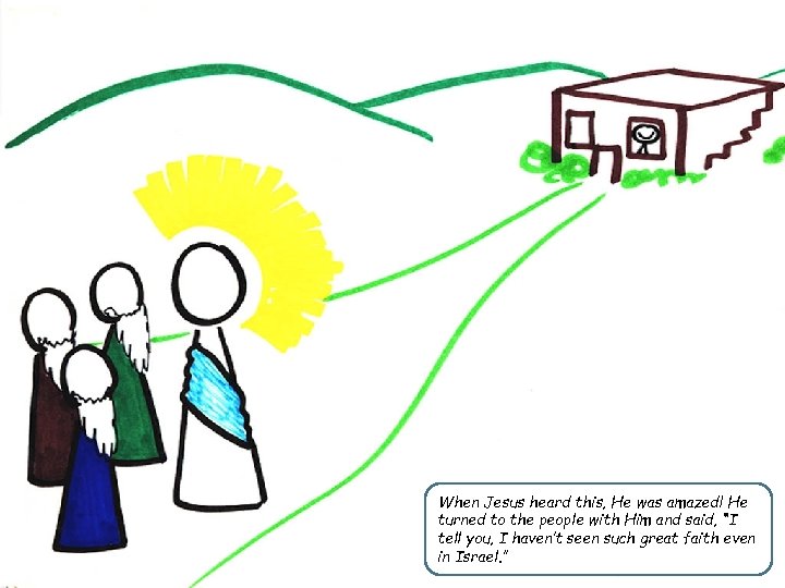 When Jesus heard this, He was amazed! He turned to the people with Him