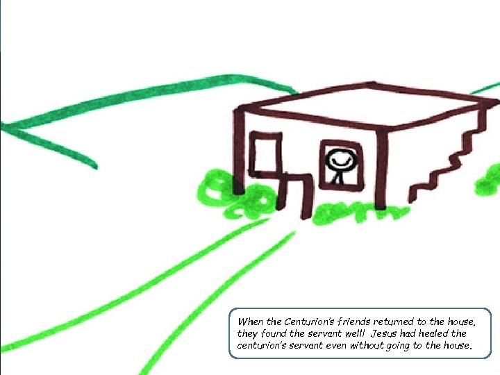 When the Centurion’s friends returned to the house, they found the servant well! Jesus