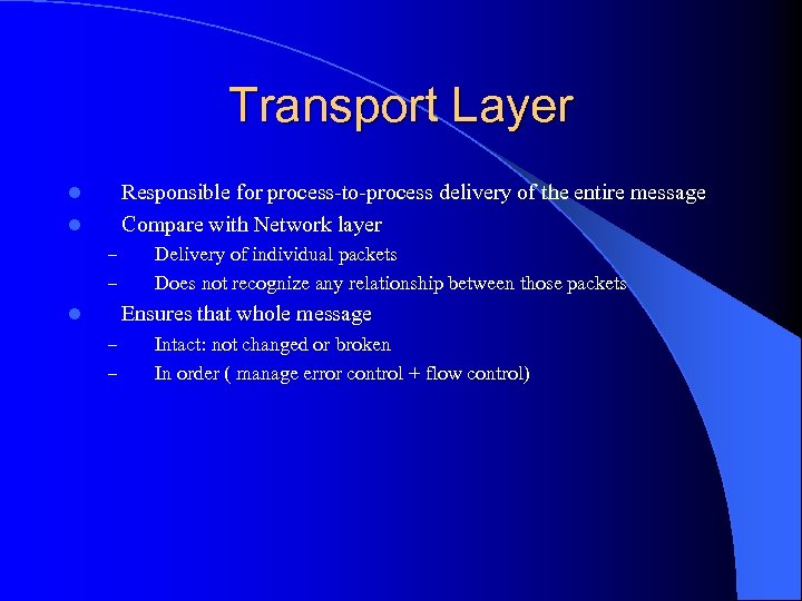 Transport Layer Responsible for process-to-process delivery of the entire message Compare with Network layer