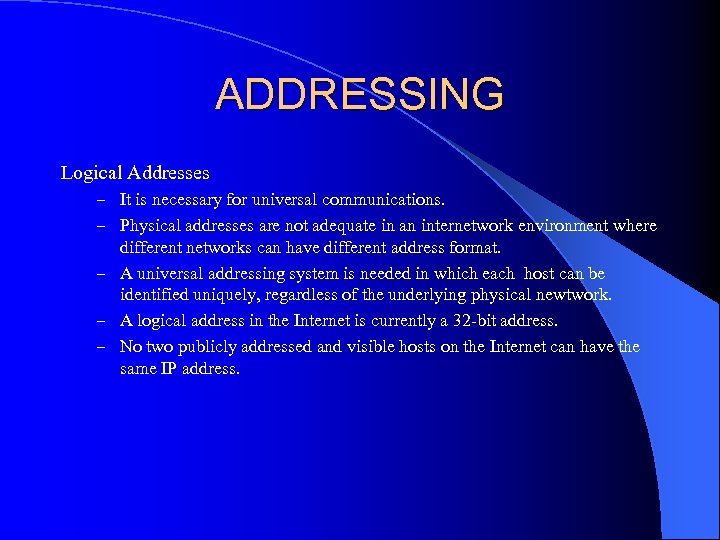 ADDRESSING Logical Addresses – It is necessary for universal communications. – Physical addresses are