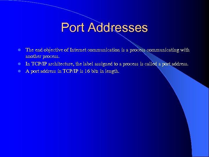 Port Addresses The end objective of Internet communication is a process communicating with another
