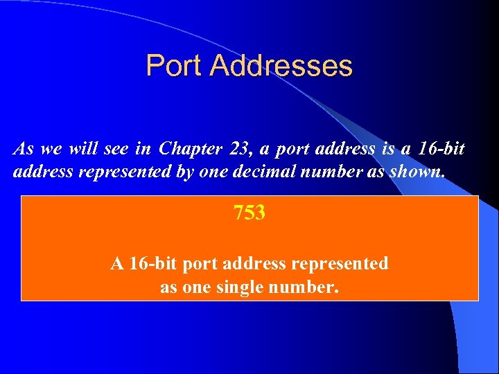 Port Addresses As we will see in Chapter 23, a port address is a