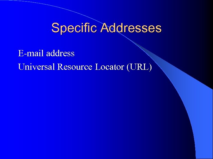 Specific Addresses E-mail address Universal Resource Locator (URL) 