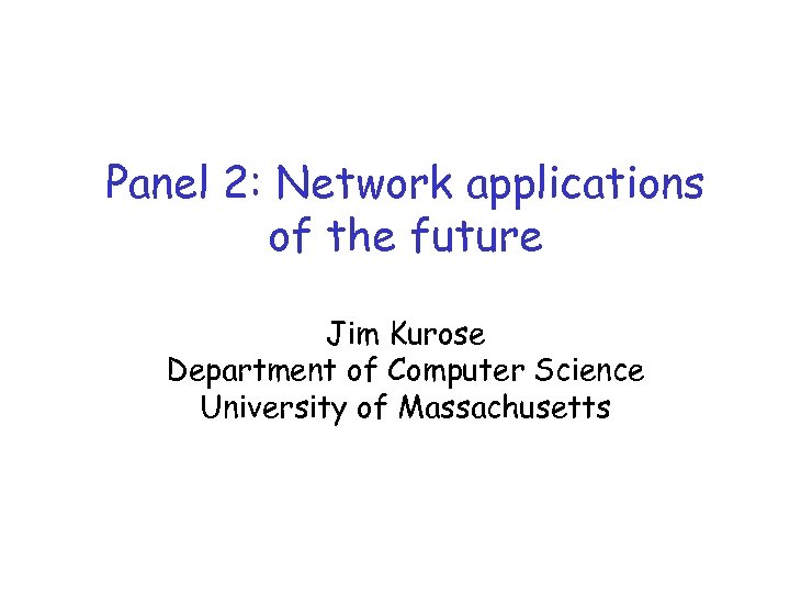 Panel 2: Network applications of the future Jim Kurose Department of Computer Science University