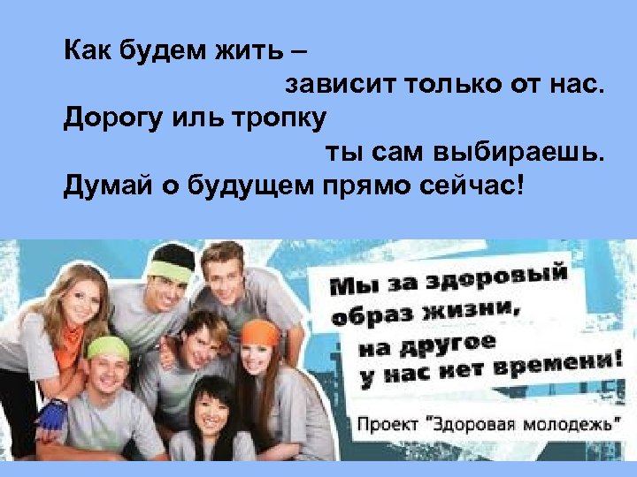 Как будем жить – зависит только от нас. Дорогу иль тропку ты сам выбираешь.