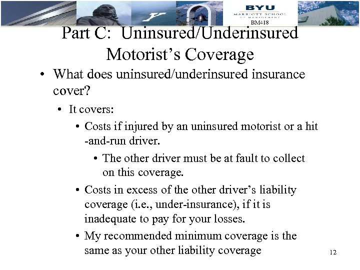 Part C: Uninsured/Underinsured Motorist’s Coverage • What does uninsured/underinsured insurance cover? • It covers: