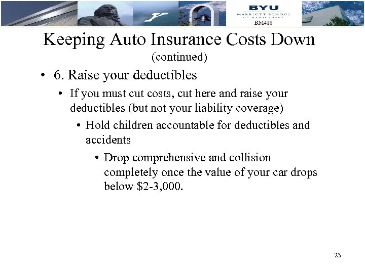 Keeping Auto Insurance Costs Down (continued) • 6. Raise your deductibles • If you