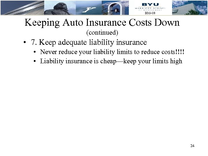 Keeping Auto Insurance Costs Down (continued) • 7. Keep adequate liability insurance • Never