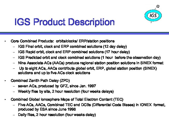 IGS Product Description • Core Combined Products: orbits/clocks/ ERP/station positions – IGS Final orbit,