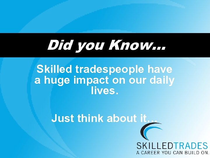 Did you Know… Skilled tradespeople have a huge impact on our daily lives. Just