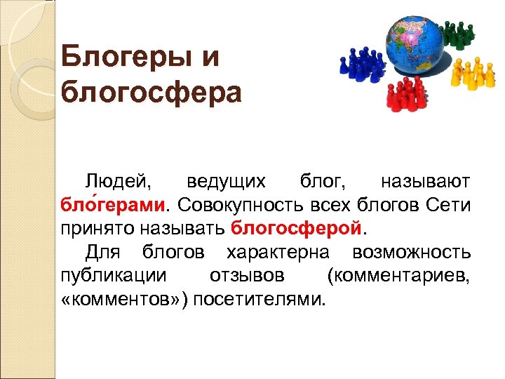 Блогеры и блогосфера Людей, ведущих блог, называют бло герами. Совокупность всех блогов Сети принято