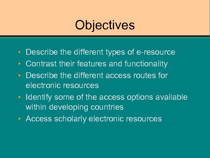 Objectives • Describe the different types of e-resource • Contrast their features and functionality