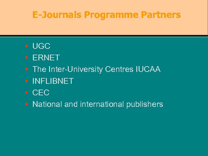 E-Journals Programme Partners § § § UGC ERNET The Inter-University Centres IUCAA INFLIBNET CEC