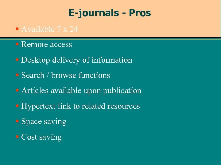 E-journals - Pros § Available 7 x 24 § Remote access § Desktop delivery