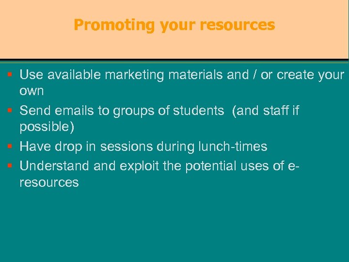 Promoting your resources § Use available marketing materials and / or create your own