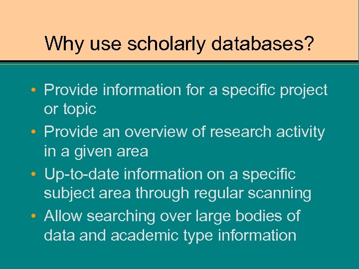Why use scholarly databases? • Provide information for a specific project or topic •