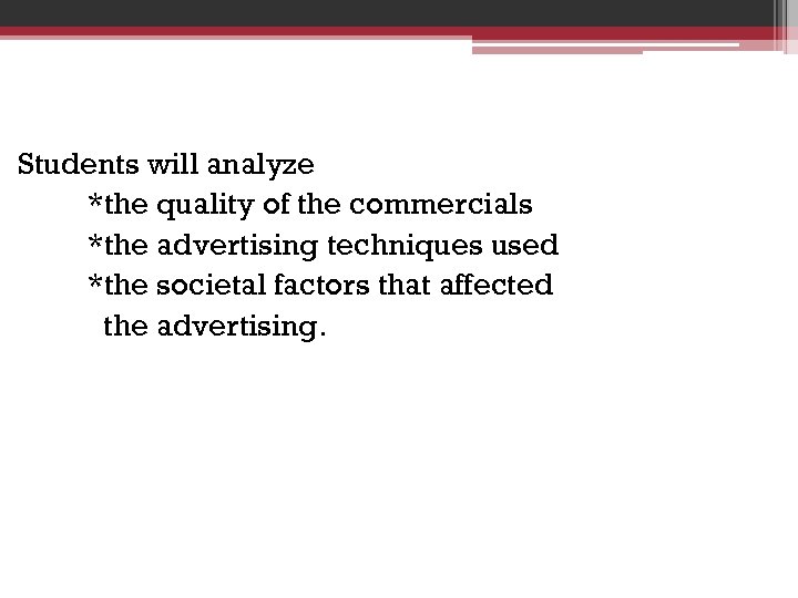 Students will analyze *the quality of the commercials *the advertising techniques used *the societal