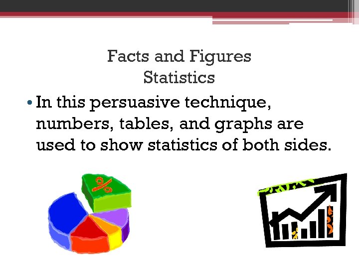 Facts and Figures Statistics • In this persuasive technique, numbers, tables, and graphs are