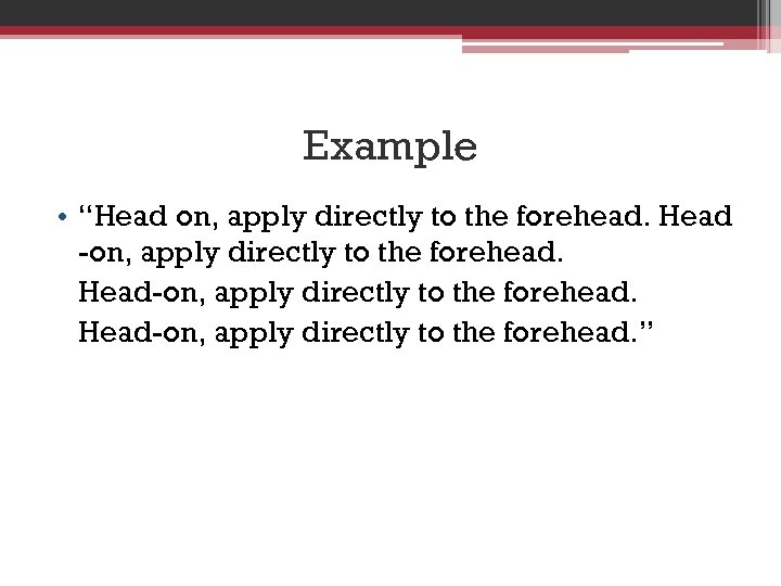 Example • “Head on, apply directly to the forehead. Head -on, apply directly to