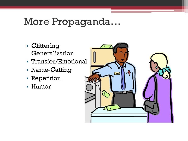 More Propaganda… • Glittering Generalization • Transfer/Emotional • Name-Calling • Repetition • Humor 