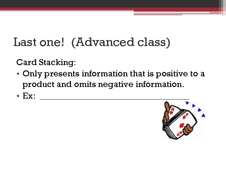 Last one! (Advanced class) Card Stacking: • Only presents information that is positive to