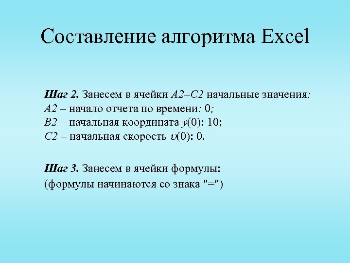 Составление алгоритма Excel Шаг 2. Занесем в ячейки A 2–C 2 начальные значения: A