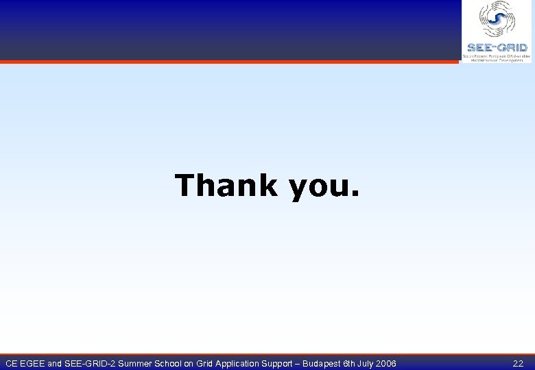 Thank you. CE EGEE and SEE-GRID-2 Summer School on Grid Application Support – Budapest