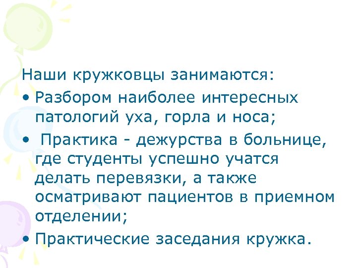 Наши кружковцы занимаются: • Разбором наиболее интересных патологий уха, горла и носа; • Практика