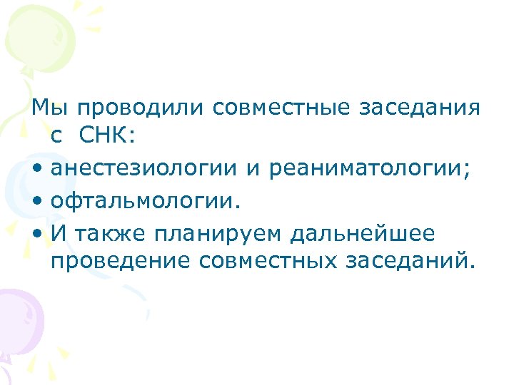 Мы проводили совместные заседания с СНК: • анестезиологии и реаниматологии; • офтальмологии. • И
