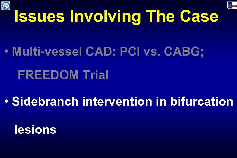 Issues Involving The Case • Multi-vessel CAD: PCI vs. CABG; FREEDOM Trial • Sidebranch