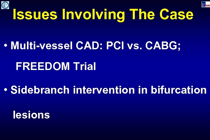 Issues Involving The Case • Multi-vessel CAD: PCI vs. CABG; FREEDOM Trial • Sidebranch