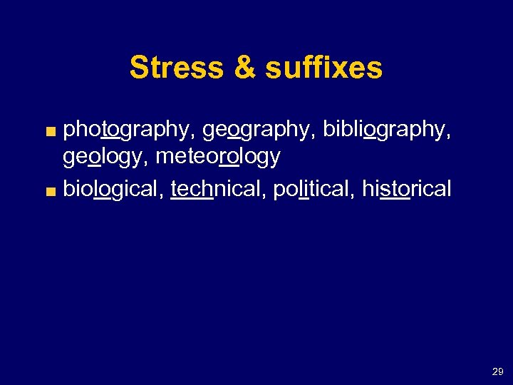 Stress & suffixes photography, geography, bibliography, geology, meteorology biological, technical, political, historical 29 