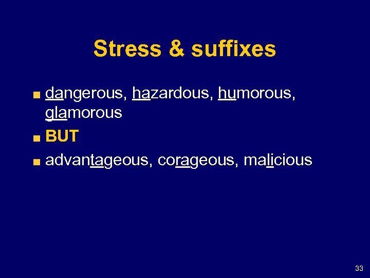 Stress & suffixes dangerous, hazardous, humorous, glamorous BUT advantageous, corageous, malicious 33 