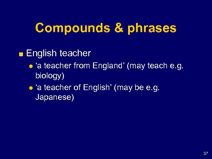 Compounds & phrases English teacher ‘a teacher from England’ (may teach e. g. biology)