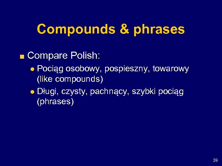 Compounds & phrases Compare Polish: Pociąg osobowy, pospieszny, towarowy (like compounds) l Długi, czysty,