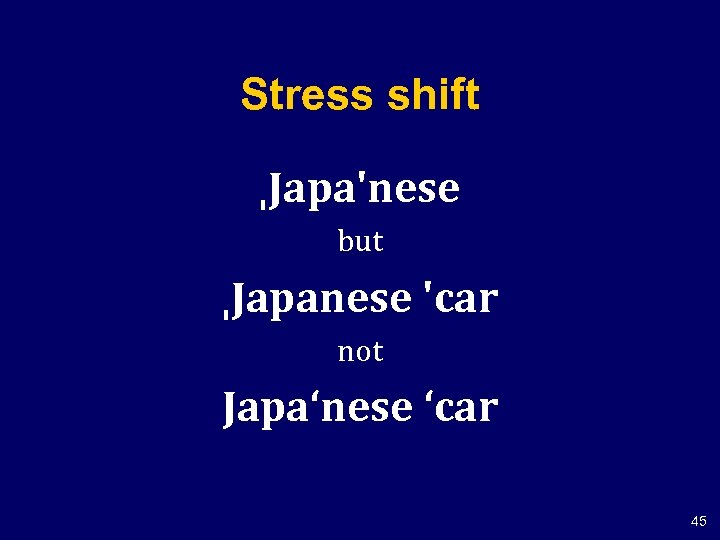 Stress shift ˌJapa'nese but ˌJapanese 'car not Japa‘nese ‘car 45 