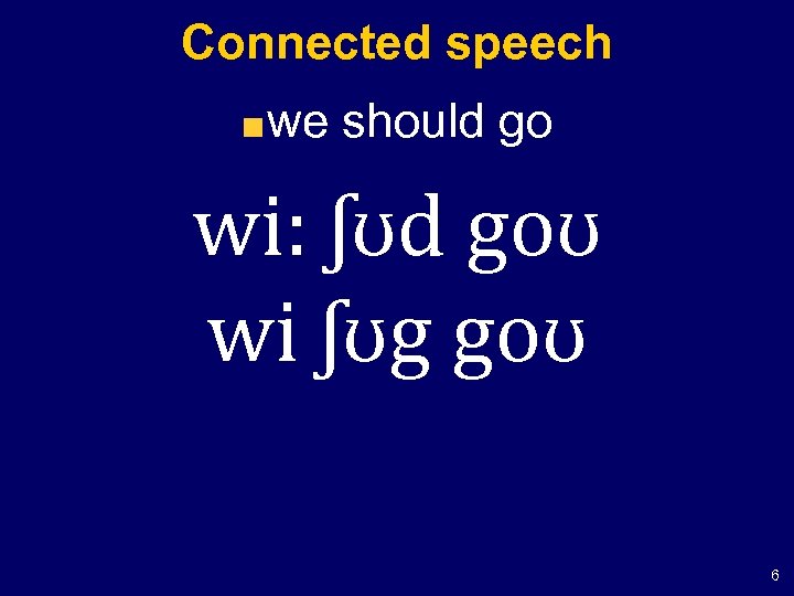 Connected speech we should go wi: ʃʊd goʊ wi ʃʊg goʊ 6 