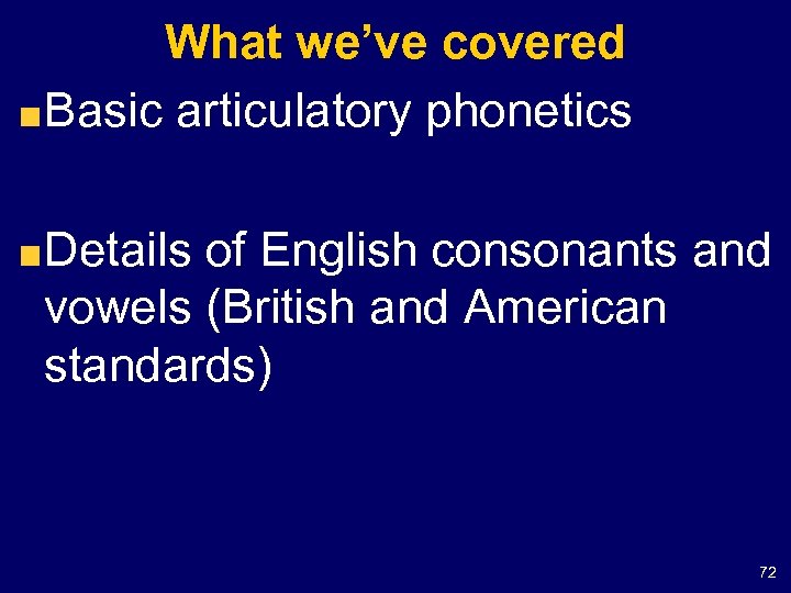 What we’ve covered Basic articulatory phonetics Details of English consonants and vowels (British and