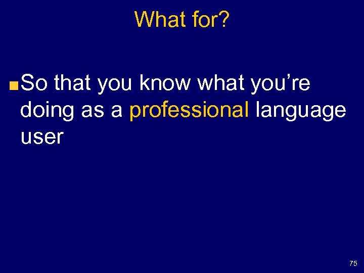 What for? So that you know what you’re doing as a professional language user