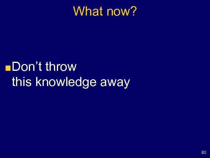 What now? Don’t throw this knowledge away 80 