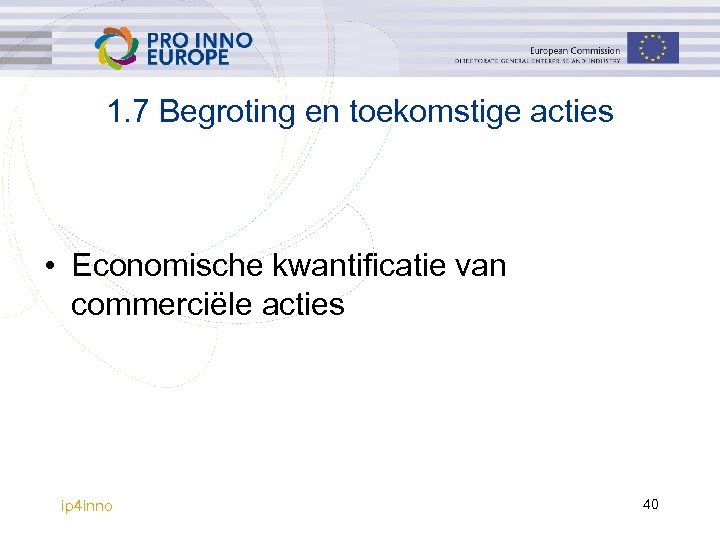 1. 7 Begroting en toekomstige acties • Economische kwantificatie van commerciële acties ip 4