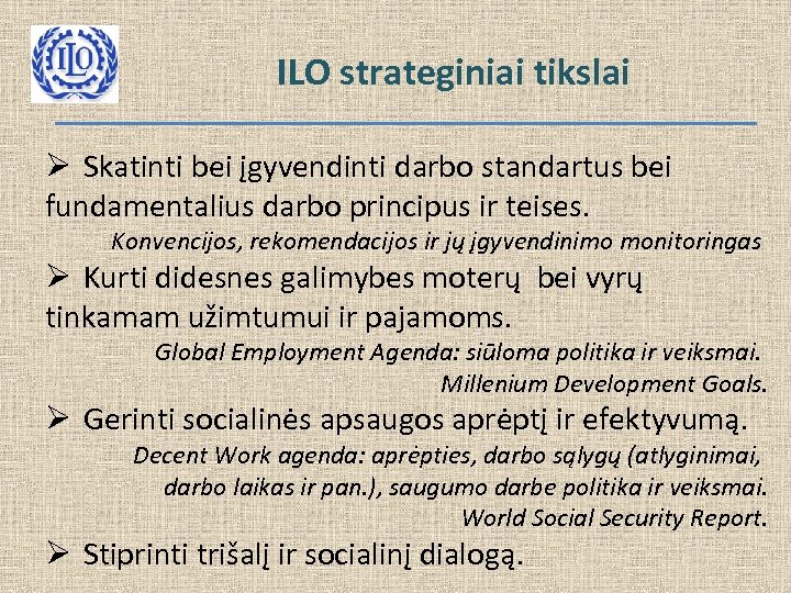 ILO strateginiai tikslai Ø Skatinti bei įgyvendinti darbo standartus bei fundamentalius darbo principus ir