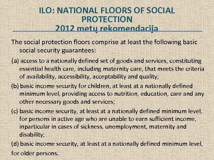 ILO: NATIONAL FLOORS OF SOCIAL PROTECTION 2012 metų rekomendacija The social protection floors comprise