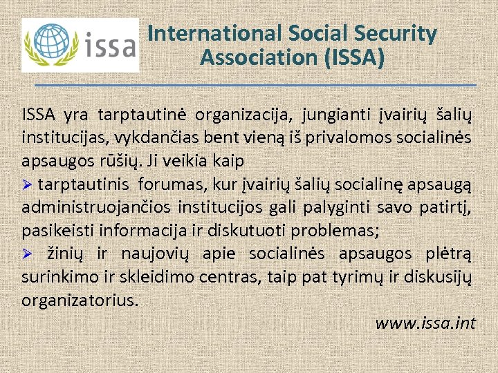 International Social Security Association (ISSA) ISSA yra tarptautinė organizacija, jungianti įvairių šalių institucijas, vykdančias