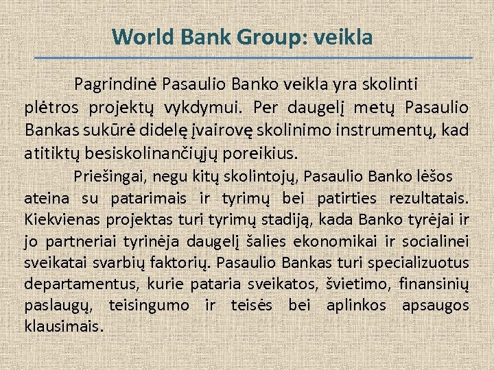 World Bank Group: veikla Pagrindinė Pasaulio Banko veikla yra skolinti plėtros projektų vykdymui. Per